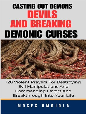 cover image of Casting Out Demons, Devils and Breaking Demonic Curses--120 Violent Prayers For Destroying Evil Manipulations and Commanding Favors and Breakthrough Into Your Life